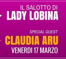 IL SALOTTO DI LADY LOBINA – SPECIAL GUEST CLAUDIA ARU – BFLAT -CAGLIARI – VENERDI 17 MARZO 2017